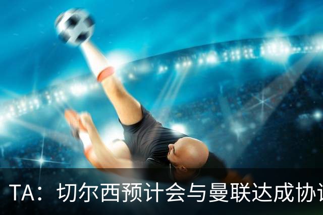 TA：切尔西预计会与曼联达成协议 桑乔乐意加盟